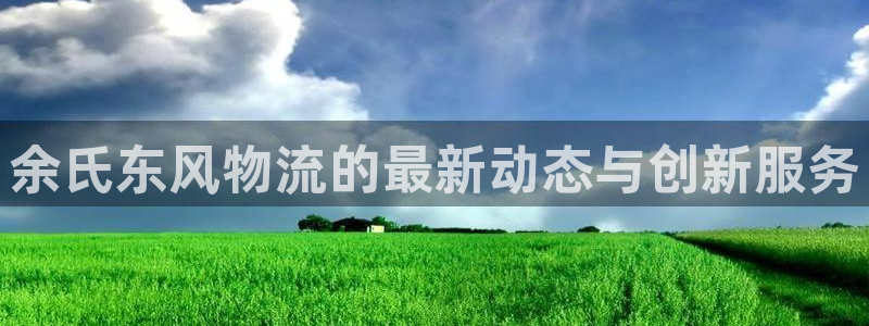 多多28注册流程：余氏东风物流的最新