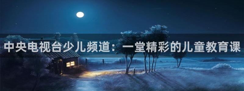 山猫足球体育赛事直播：中央电视台少儿频道：一堂精彩的儿童教育课