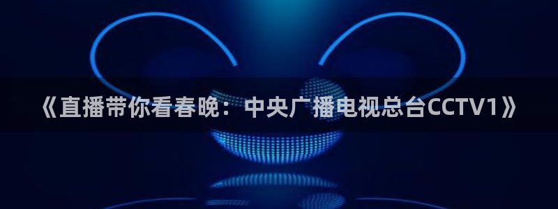 山猫体育在线观看：《直播带你看春晚：中央广播电视总台CCTV1》