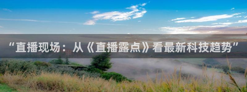 山猫体育直播平台：“直播现场：从《直播露点》看最新科技趋势”